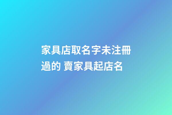 家具店取名字未注冊過的 賣家具起店名-第1張-店鋪起名-玄機派
